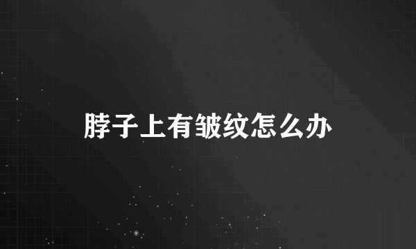 脖子上有皱纹怎么办