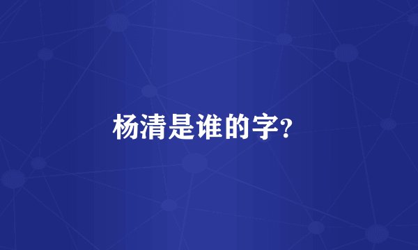 杨清是谁的字？