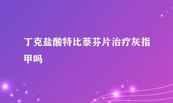 丁克盐酸特比萘芬片治疗灰指甲吗