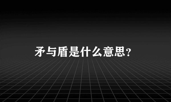 矛与盾是什么意思？