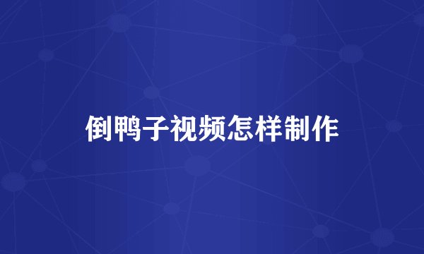 倒鸭子视频怎样制作