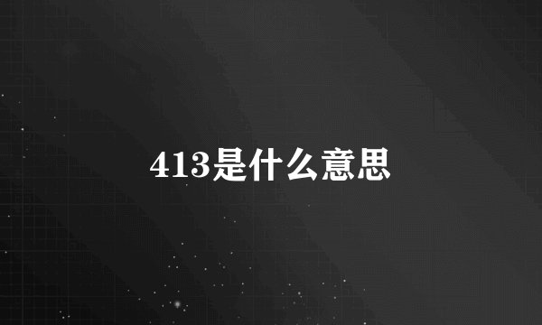 413是什么意思