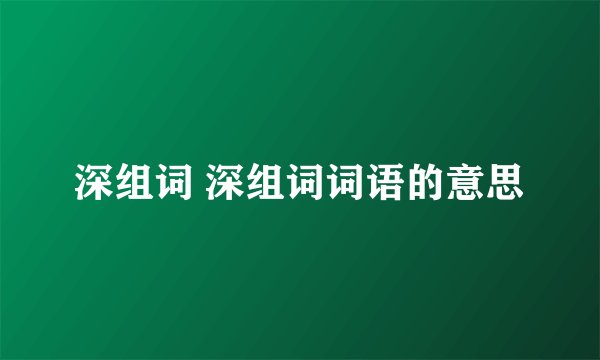 深组词 深组词词语的意思
