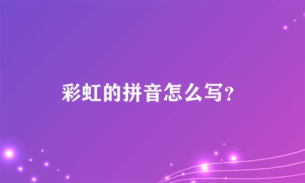 彩虹的拼音怎么写？