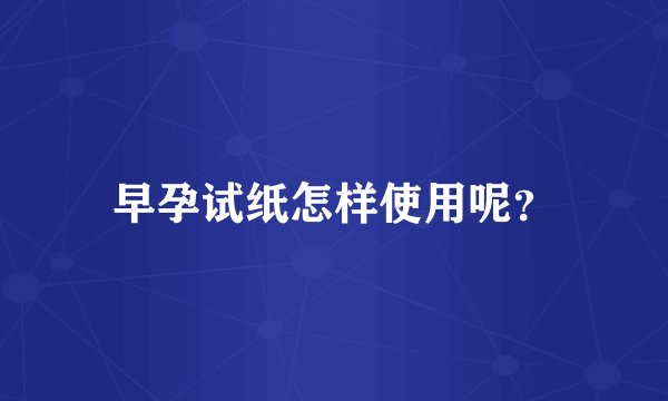 早孕试纸怎样使用呢？