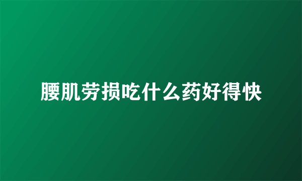 腰肌劳损吃什么药好得快