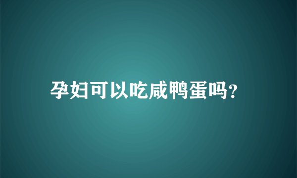 孕妇可以吃咸鸭蛋吗？