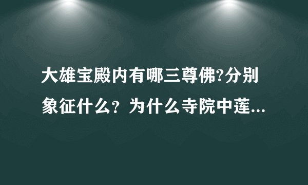 大雄宝殿内有哪三尊佛?分别象征什么？为什么寺院中莲花特别多？