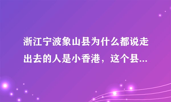 浙江宁波象山县为什么都说走出去的人是小香港，这个县很富裕吗，求详细解释？