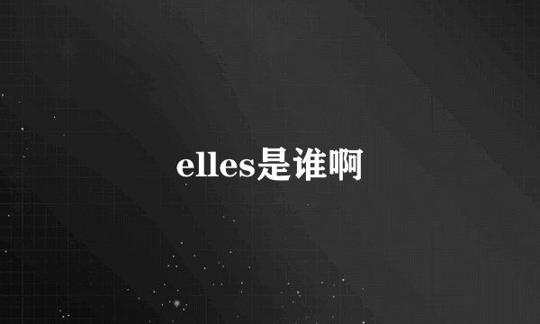elles是谁啊