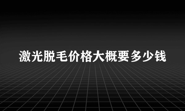 激光脱毛价格大概要多少钱
