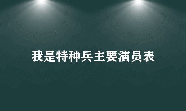 我是特种兵主要演员表