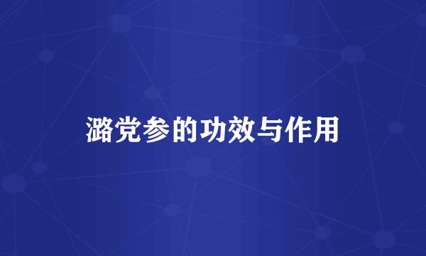 潞党参的功效与作用