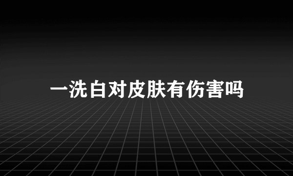 一洗白对皮肤有伤害吗