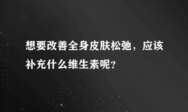想要改善全身皮肤松弛，应该补充什么维生素呢？