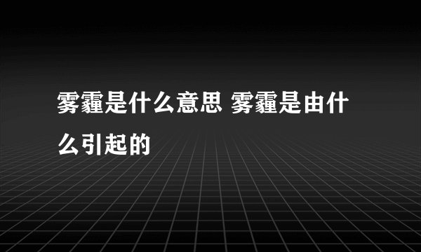 雾霾是什么意思 雾霾是由什么引起的