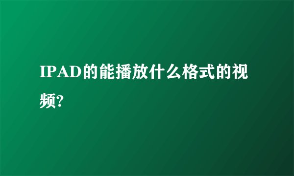 IPAD的能播放什么格式的视频?