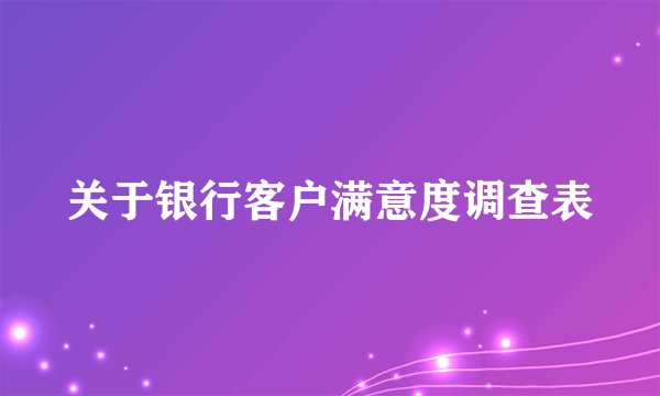 关于银行客户满意度调查表