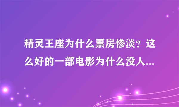 精灵王座为什么票房惨淡？这么好的一部电影为什么没人看？真的不希望这是最后一部。
