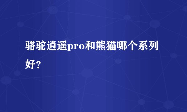 骆驼逍遥pro和熊猫哪个系列好？
