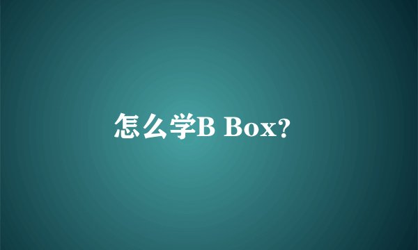 怎么学B Box？