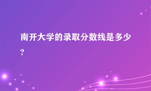 南开大学的录取分数线是多少?