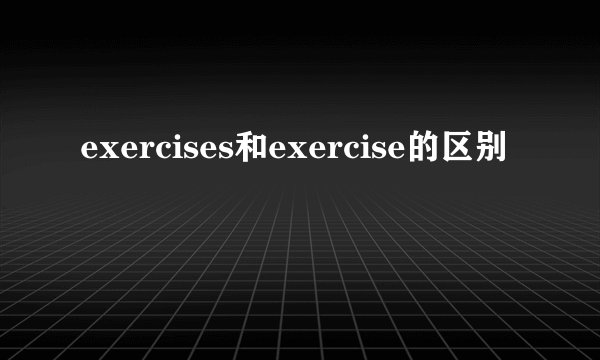 exercises和exercise的区别
