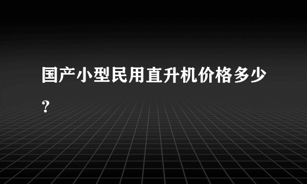 国产小型民用直升机价格多少？
