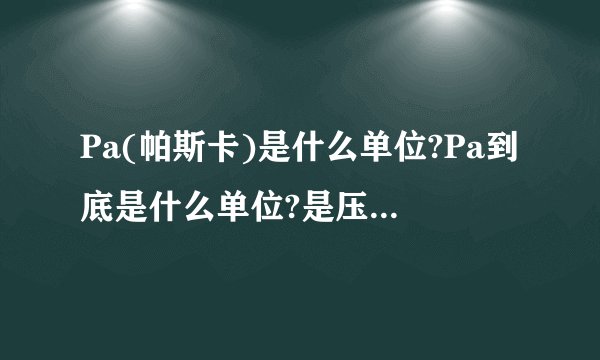 Pa(帕斯卡)是什么单位?Pa到底是什么单位?是压强单位还是压力单位?我记得是压强单位.如果是压强单位请帮我解释如下问题