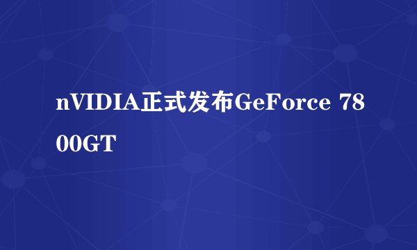nVIDIA正式发布GeForce 7800GT