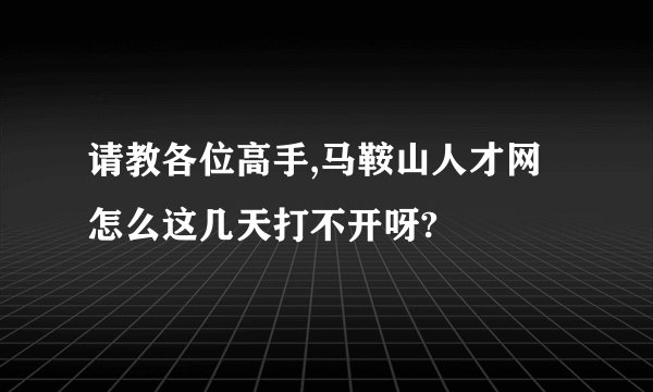 请教各位高手,马鞍山人才网怎么这几天打不开呀?