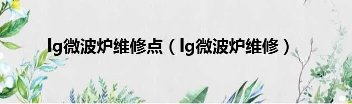 lg微波炉维修点（lg微波炉维修）