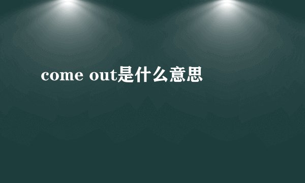 come out是什么意思
