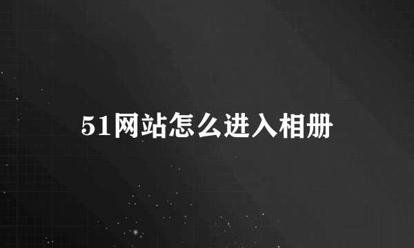51网站怎么进入相册