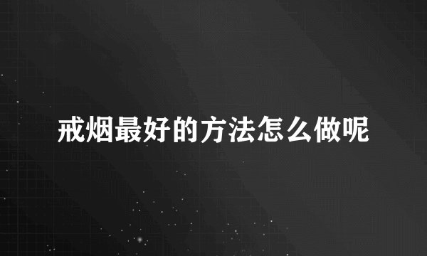 戒烟最好的方法怎么做呢