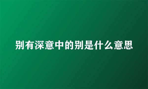 别有深意中的别是什么意思