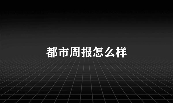 都市周报怎么样