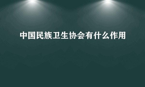 中国民族卫生协会有什么作用