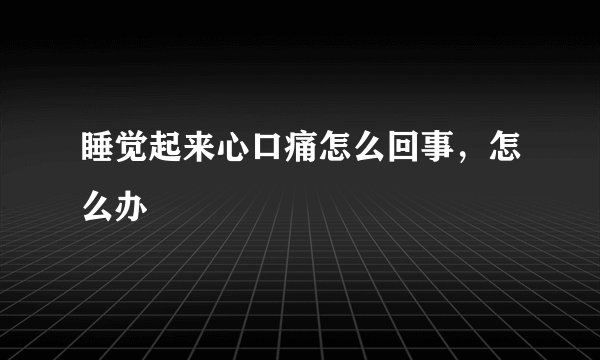 睡觉起来心口痛怎么回事，怎么办