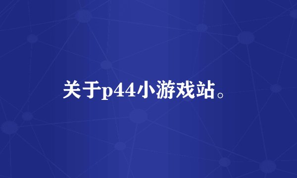 关于p44小游戏站。