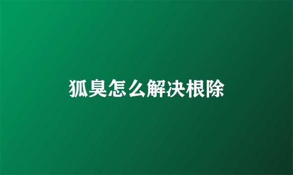 狐臭怎么解决根除