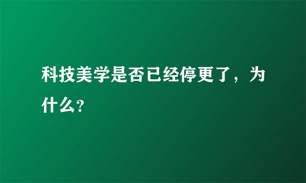 科技美学是否已经停更了，为什么？