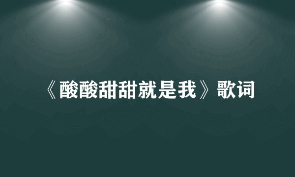 《酸酸甜甜就是我》歌词
