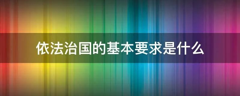 依法治国的基本要求是什么