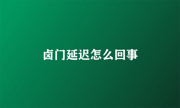 卤门延迟怎么回事