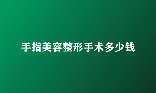手指美容整形手术多少钱