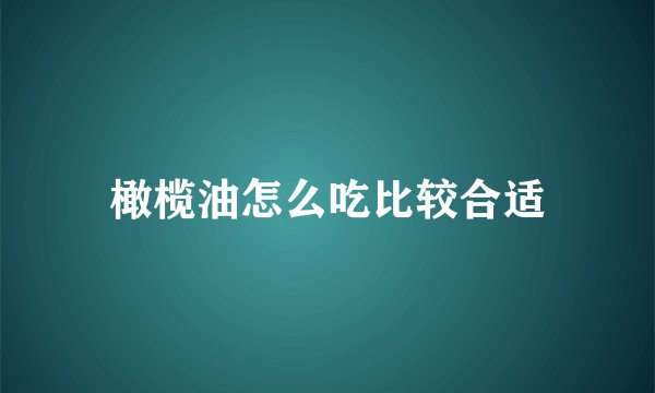 橄榄油怎么吃比较合适