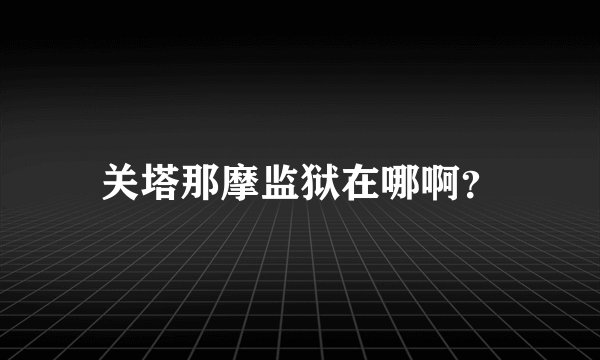 关塔那摩监狱在哪啊？