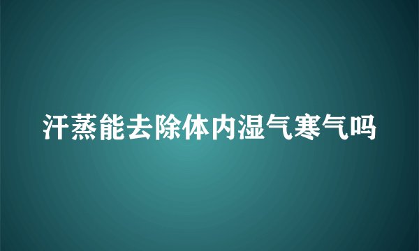 汗蒸能去除体内湿气寒气吗