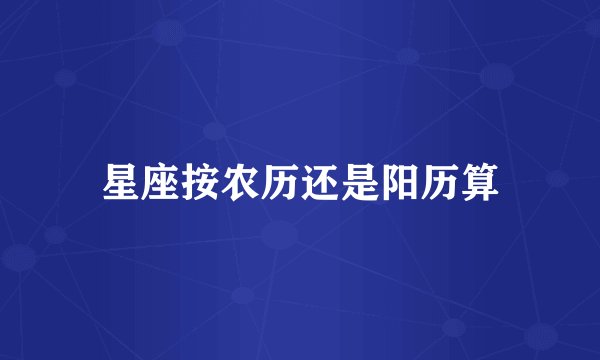 星座按农历还是阳历算